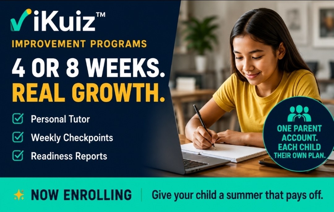 iKuiz Improvement Programs: 4 or 8 weeks. Real growth. Personal tutor, weekly checkpoints, readiness reports. One parent account, each child their own plan. Now enrolling. Give your child a summer that pays off.